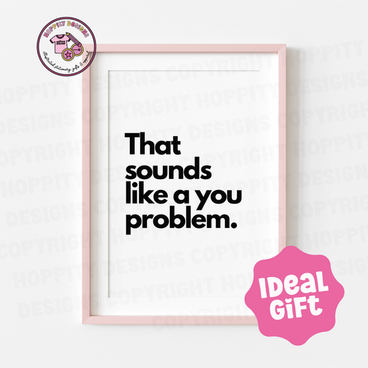 That Sounds Like a you Problem Wall Art Print